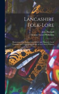 Cover image for Lancashire Folk-lore: Illustrative of the Superstitious Beliefs and Practices, Local Customs and Usages of the People of the County Palatine