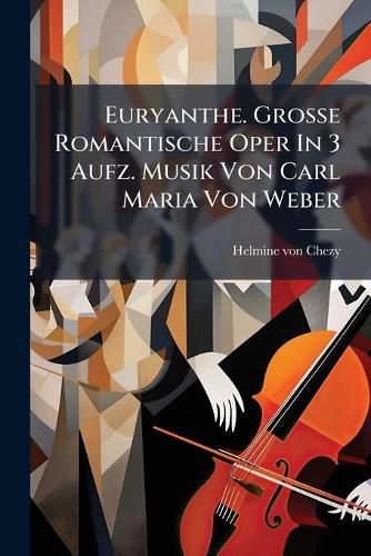 Cover image for Euryanthe. Gro E Romantische Oper in 3 Aufz. Musik Von Carl Maria Von Weber