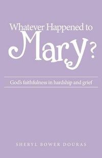 Cover image for Whatever Happened to Mary?: God's faithfulness in hardship and grief