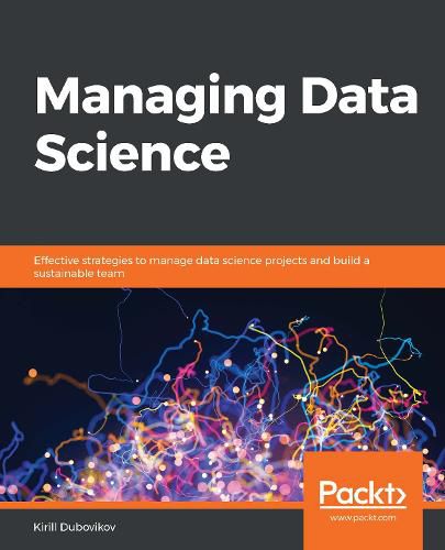 Cover image for Managing Data Science: Effective strategies to manage data science projects and build a sustainable team