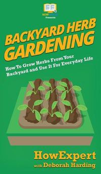 Cover image for Backyard Herb Gardening: How To Grow Herbs From Your Backyard and Use It For Everyday Life