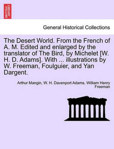 Cover image for The Desert World. from the French of A. M. Edited and Enlarged by the Translator of the Bird, by Michelet [W. H. D. Adams]. with ... Illustrations by W. Freeman, Foulguier, and Yan Dargent.