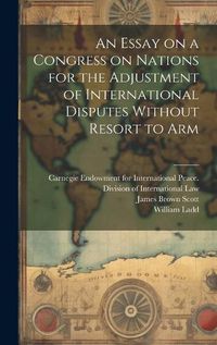 Cover image for An Essay on a Congress on Nations for the Adjustment of International Disputes Without Resort to Arm