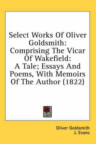 Cover image for Select Works of Oliver Goldsmith: Comprising the Vicar of Wakefield: A Tale; Essays and Poems, with Memoirs of the Author (1822)