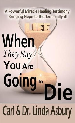 Cover image for When They Say You Are Going to Die: A Powerful Miracle Healing Testimony Bringing Hope to the Terminally Ill