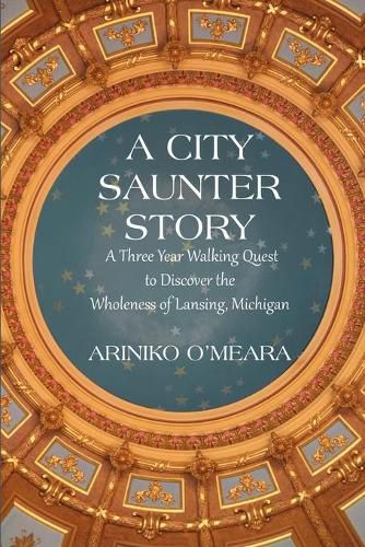 Cover image for A City Saunter Story: A Three Year Walking Quest to Discover the Wholeness of Lansing, Michigan