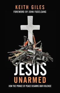 Cover image for Jesus Unarmed: How the Prince of Peace Disarms Our Violence