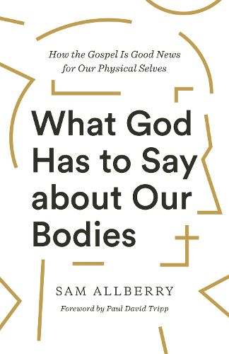 Cover image for What God Has to Say about Our Bodies: How the Gospel Is Good News for Our Physical Selves