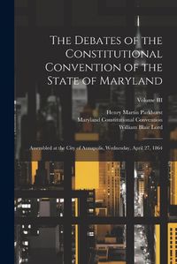 Cover image for The Debates of the Constitutional Convention of the State of Maryland