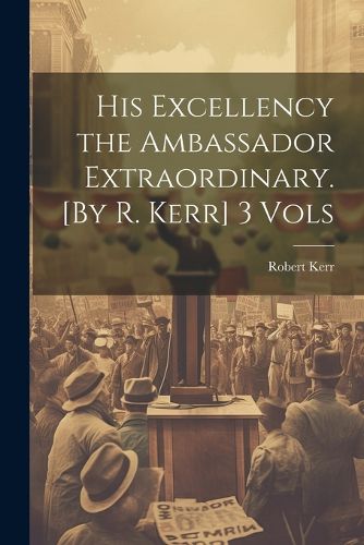 Cover image for His Excellency the Ambassador Extraordinary. [By R. Kerr] 3 Vols