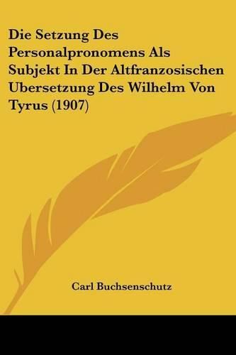 Cover image for Die Setzung Des Personalpronomens ALS Subjekt in Der Altfranzosischen Ubersetzung Des Wilhelm Von Tyrus (1907)