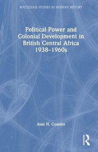 Cover image for Political Power and Colonial Development in British Central Africa 1938-1960s