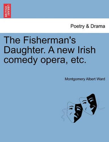 Cover image for The Fisherman's Daughter. a New Irish Comedy Opera, Etc.