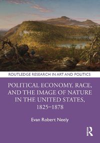 Cover image for Political Economy, Race, and the Image of Nature in the United States, 1825-1878