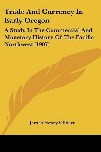 Cover image for Trade and Currency in Early Oregon: A Study in the Commercial and Monetary History of the Pacific Northwest (1907)