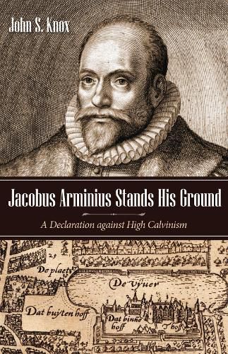 Jacobus Arminius Stands His Ground: A Declaration Against High Calvinism