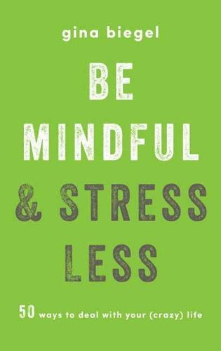 Be Mindful and Stress Less: 50 Ways to Deal with Your (Crazy) Life