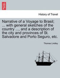 Cover image for Narrative of a Voyage to Brasil; ... with General Sketches of the Country ..., and a Description of the City and Provinces of St. Salvadore and Porto Seguro, Etc.