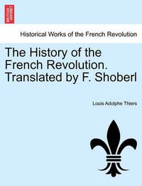 Cover image for The History of the French Revolution. Translated by F. Shoberl