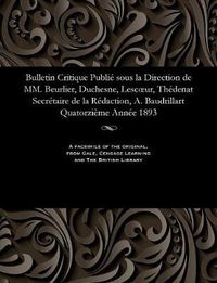 Cover image for Bulletin Critique Publi  Sous La Direction de MM. Beurlier, Duchesne, Lescoeur, Th denat Secr taire de la R daction, A. Baudrillart Quatorzi me Ann e 1893