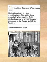 Cover image for Medical Cautions, for the Consideration of Invalids; Those Especially Who Resort to Bath