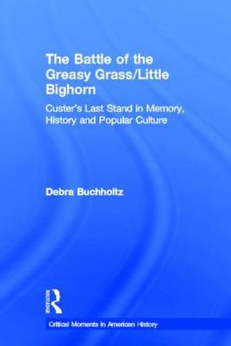 Cover image for The Battle of the Greasy Grass/Little Bighorn: Custer's Last Stand in Memory, History, and Popular Culture