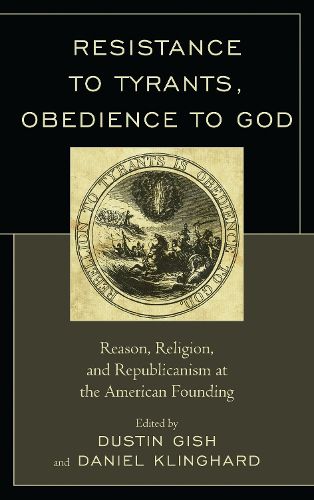 Cover image for Resistance to Tyrants, Obedience to God: Reason, Religion, and Republicanism at the American Founding