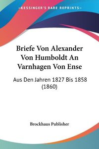 Cover image for Briefe Von Alexander Von Humboldt an Varnhagen Von Ense: Aus Den Jahren 1827 Bis 1858 (1860)