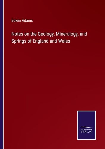 Cover image for Notes on the Geology, Mineralogy, and Springs of England and Wales