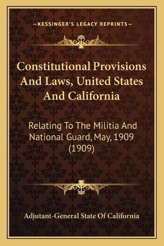 Cover image for Constitutional Provisions and Laws, United States and California: Relating to the Militia and National Guard, May, 1909 (1909)