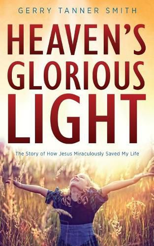 Cover image for Heaven's Glorious Light: The Story of How Jesus Miraculously Saved My Life