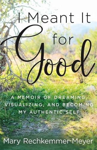 I Meant It for Good: A Memoir of Dreaming, Visualizing, and Becoming My Authentic Self