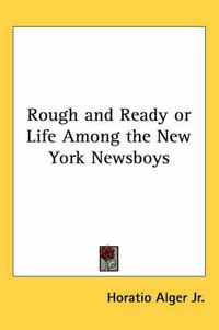 Cover image for Rough and Ready or Life Among the New York Newsboys