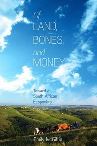 Cover image for Of Land, Bones, and Money: Toward a South African Ecopoetics