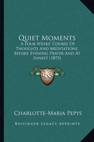 Cover image for Quiet Moments: A Four Weeks' Course of Thoughts and Meditations, Before Evening Prayer and at Sunset (1875)