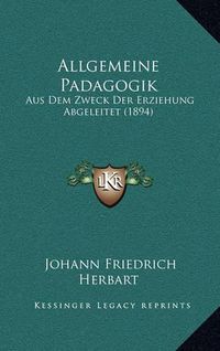 Cover image for Allgemeine Padagogik: Aus Dem Zweck Der Erziehung Abgeleitet (1894)