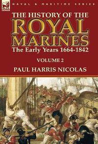 Cover image for The History of the Royal Marines: the Early Years 1664-1842: Volume 2