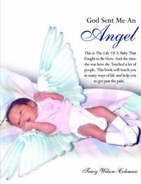 Cover image for God Sent Me An Angel: This is The Life Of A Baby That Fought to Be Here. And the Time She Was Here She Touched a Lot of People. This Book Will Touch You in Many Ways of Life and Help You to Get Past the Pain.