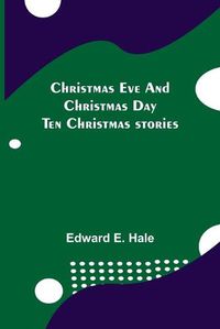 Cover image for Christmas Eve and Christmas Day; Ten Christmas stories