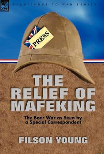 The Relief of Mafeking: the Boer War as Seen by a Special Correspondent