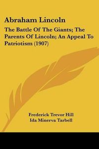 Cover image for Abraham Lincoln: The Battle of the Giants; The Parents of Lincoln; An Appeal to Patriotism (1907)