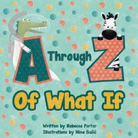 Cover image for A Through Z Of What If: A Tongue Twisting, Alliteration, Rhyming Alphabet Picture Book. (ABC Animals and More)