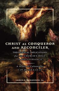 Cover image for Christ as Conqueror and Reconciler: Theological Implications for the Church's Role in Deliverance: A Study of Colossians 1:19-20 and 2:13-15