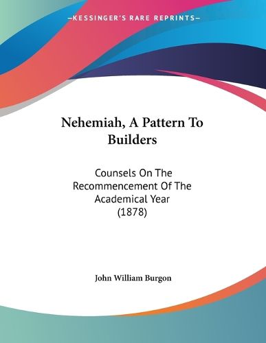 Cover image for Nehemiah, a Pattern to Builders: Counsels on the Recommencement of the Academical Year (1878)