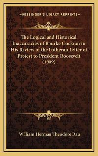 Cover image for The Logical and Historical Inaccuracies of Bourke Cockran in His Review of the Lutheran Letter of Protest to President Roosevelt (1909)