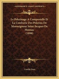 Cover image for Le Pelerinage a Compostelle Et La Confrerie Des Pelerins de Monseigneur Saint-Jacques de Moissac (1898)