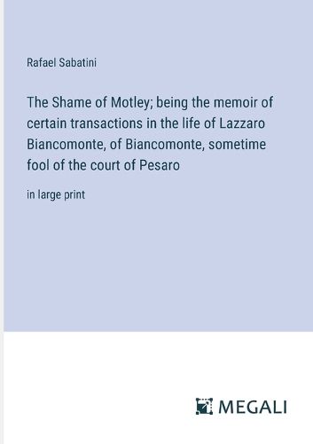 Cover image for The Shame of Motley; being the memoir of certain transactions in the life of Lazzaro Biancomonte, of Biancomonte, sometime fool of the court of Pesaro