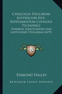 Cover image for Catalogus Stellarum Australium Sive, Supplementum Catalogi Tychonici: Exhibens Longitudines and Latitudines Stellarum (1679)