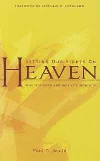 Cover image for Setting Our Sights on Heaven: Why It's Hard and Why It's Worth It