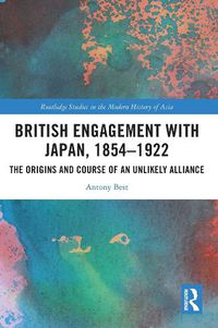 Cover image for British Engagement with Japan, 1854-1922: The Origins and Course of an Unlikely Alliance